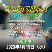『まとめてみた！』：脾摘ができると勘違いしている世界中の獣医師のために、正しい脾臓の取り方について／ガバペンチノイドの光と闇について：大阪：2023年4月19日（水）：来場＋アーカイブ