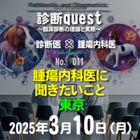 診断quest ～臨床診断の理論と実際～：「腫瘍内科医に聞きたいこと」：東京：2025年3月10日(月）：来場＋アーカイブ