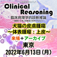 Clinical Reasoning：「犬猫の皮膚腫瘍～体表腫瘤：上皮～」：東京： 2022年6月13日(月）