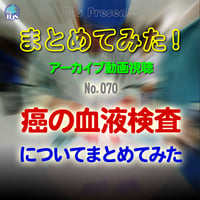 まとめてみた！：No. 070：癌の血液検査についてまとめてみた：アーカイブ