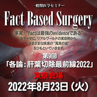 『Fact Based Surgery』第9回「各論：肝葉切除最前線2022」：東京（来場＋アーカイブ）：2022年8月23日（火）