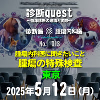 診断quest ～臨床診断の理論と実際～：「腫瘍内科医に聞きたいこと：腫瘍の特殊検査」：東京：2025年5月12日(月）：来場＋アーカイブ