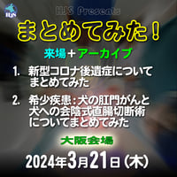 まとめてみた！：1:新型コロナ後遺症についてまとめてみた 2:希少疾患：犬の肛門がんと犬への会陰式直腸切断術についてまとめてみた：大阪：2024年03月21日（木）：来場＋アーカイブ