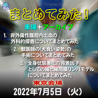 『まとめてみた！』：東京：2022年7月5日（火）非外傷性腹腔内出血の外科的探査／獣医師の｢犬食い姿勢｣の手術／全身状態悪化の背景因子としての腸と腸間膜リンパモデル：来場＋アーカイブ