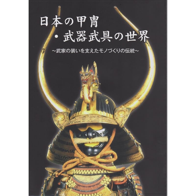 図録「日本の甲冑・武器武具の世界~武家の装いを支えたモノ 図録「日本の甲冑・武器武具の世界~武家の装いを支えたモノ