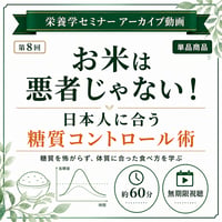 【動画アーカイブ】お米は悪者じゃなかった！？ 日本人の体質に合った『究極の糖質コントロール術』（第8回 栄養学セミナー）