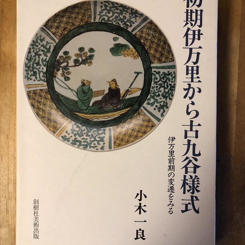 初期伊万里から古九谷様式 初期伊万里から古九谷様式ー伊万里前期の変遷をみる 小木一良