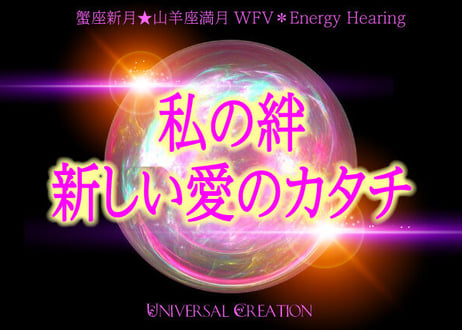 『私の絆、新しい愛のカタチ』　蟹座新月★山羊座満月WFV＊Energy Hearing