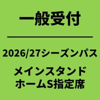 一般受付 【2026/27シーズンパス】 メインスタンド ホームS指定席