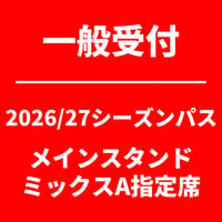一般受付 【2026/27シーズンパス】 メインスタンド ミックスA指定席