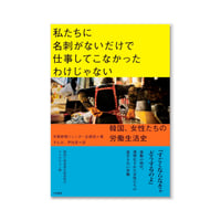 私たちに名刺がないだけで仕事してこなかったわけじゃない　韓国、女性たちの労働生活史