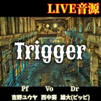 「Trigger」ライブ音源（Vo. Pf. Dr. ）