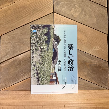 楽しい政治　「つくられた歴史」と「つくる現場」から現代を知る