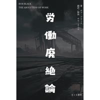 労働廃絶論 - 著　ボブ・ブラック　翻訳／解説　ホモ・ネーモ（まとも書房）