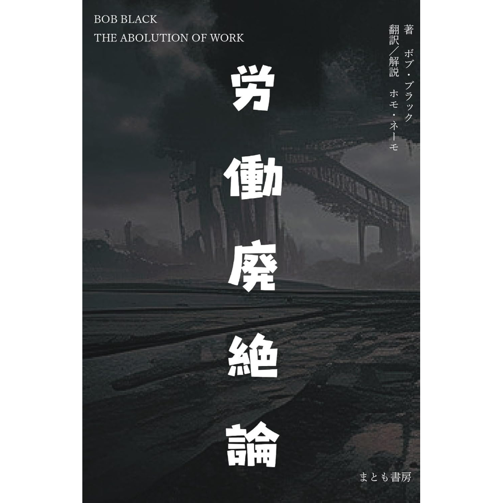 労働廃絶論 - 著 ボブ・ブラック 翻訳／解説 ホモ・ネーモ（まとも書房