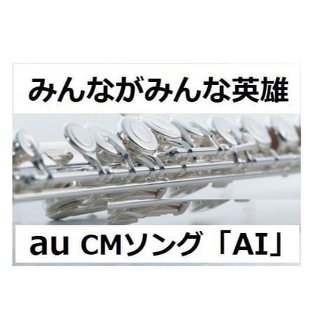 【フルート楽譜】みんながみんな英雄（ＡＩ）au～三太郎ＣＭソング（フルートピアノ伴奏）