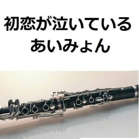 【クラリネット楽譜】初恋が泣いている（あいみょん）（クラリネット・ピアノ伴奏）