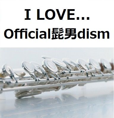 フルート楽譜】I LOVE（Official髭男dism）「恋はつづくよ