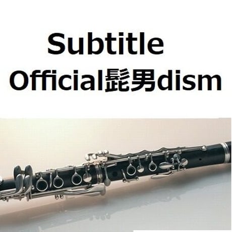 【クラリネット楽譜】Subtitle（Official髭男dism）「silent」（クラリネット・ピアノ伴奏）