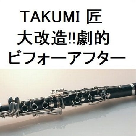 【クラリネット楽譜】TAKUMI 匠「大改造!!劇的ビフォーアフター」（クラリネット・ピアノ伴奏）