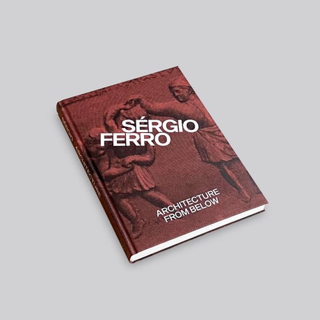 Sérgio Ferro / ARCHITECTURE FROM BELOW: AN ANTHOLOGY