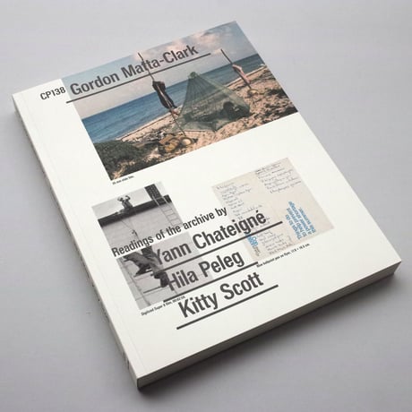 Gordon Matta-Clark / CP138 Readings of the archive by Yann Chateigné, Hila Peleg, and Kitty Scott