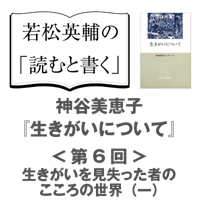 【eラーニング】聞く「読むと書く」教室　神谷美恵子『生きがいについて』〈第六回〉生きがいを見失った者のこころの世界（一） e-02-ikigai_06