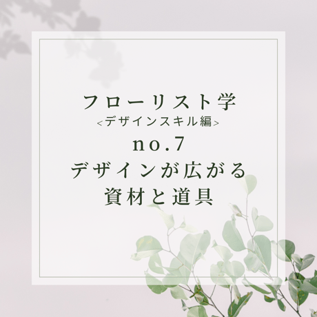 フローリスト学<デザインスキル編>デザインが広がる資材と道具-design-7