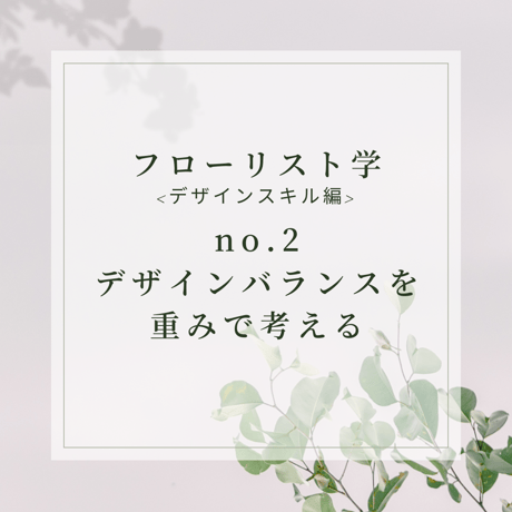 フローリスト学<デザインスキル基礎編>デザインバランスを重みで考える-design-2
