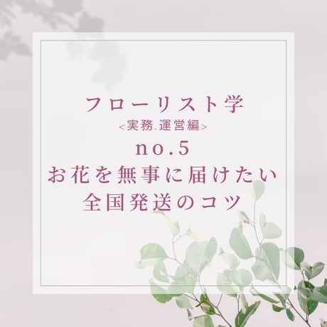 フローリスト学<実務運営編>お花を無事に届けたい！全国発送のコツ -practical-5