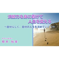 【動画配信】根本裕幸　WS「決断力を身に着けて人生を変える～自分らしく、自分の人生を決めていく！～」