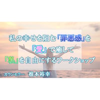 【動画配信】根本裕幸　私の幸せを阻む「罪悪感」を「愛」で癒して「私」を「自由」にするワークショップ