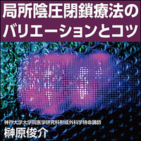 局所陰圧閉鎖療法のバリエーションとコツ