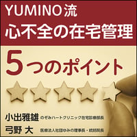YUMINO流 心不全の在宅管理 5つのポイント〜手術以外の入院ゼロをめざす