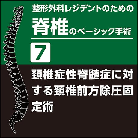 整形外科レジデントのための脊椎のベーシック手術7　頚椎症性脊髄症に対する頚椎前方除圧固定術（PDF版）