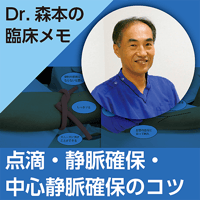 点滴・静脈確保・中心静脈確保のコツ〜Dr.森本の臨床メモ