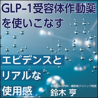 GLP-1受容体作動薬を使いこなす〜エビデンスとリアルな使用感