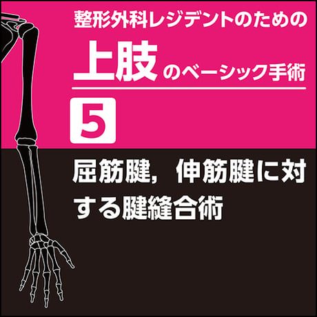 整形外科レジデントのための上肢のベーシック手術5　屈筋腱，伸筋腱に対する腱縫合術（PDF版）