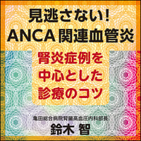 見逃さない！ ANCA関連血管炎〈腎炎症例を中心とした診療のコツ〉