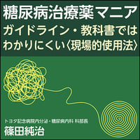 糖尿病治療薬マニア～ガイドライン・教科書ではわかりにくい〈現場的使用法〉