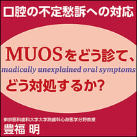 口腔の不定愁訴への対応〜MUOSをどう診て、どう対処するか？