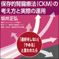 保存的腎臓療法（CKM）の考え方と実際の運用〜「透析をしない・やめる」と言われたら