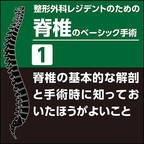 整形外科レジデントのための脊椎のベーシック手術1　脊椎の基本的な解剖と手術時に知っておいたほうがよいこと（PDF版）