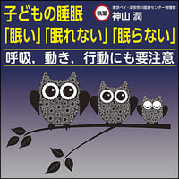 子どもの睡眠「眠い」「眠れない」「眠らない」〜呼吸，動き，行動にも要注意