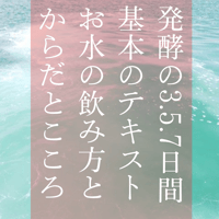 発酵の3.5.7日間、基本のテキスト/お水の飲み方とからだとこころ