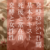 発酵の3.5.7日間基本テキスト/死後と常在菌・発酵と女性性