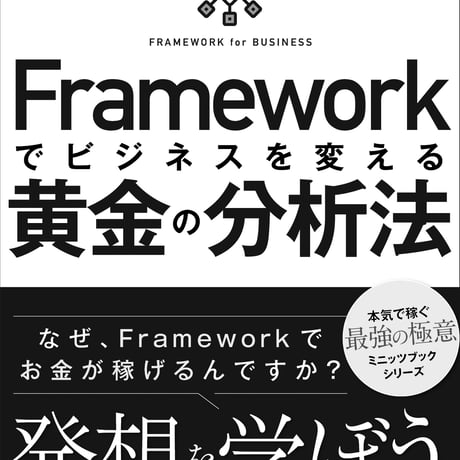 フレームワーク「枠組み」でビジネスを変える黄金の分析法〜なぜ、Frameworkでお金が稼げるのですか？〜