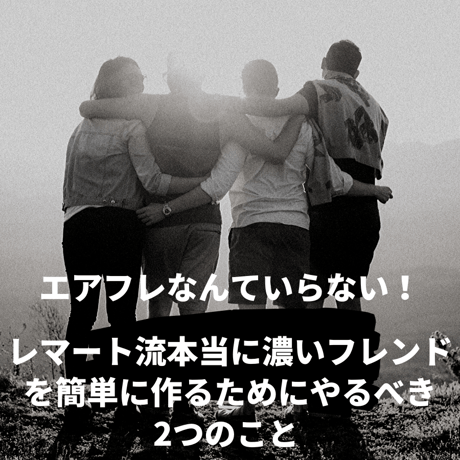 エアフレなんていらない！ レマート流本当に濃いフレンドを 簡単に作るためにやるべき2つのこと