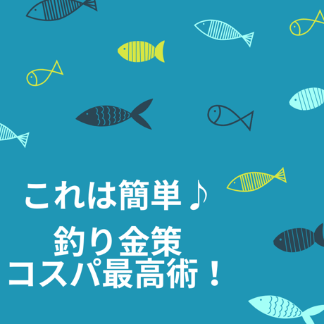 これは簡単♪ 釣り金策コスパ最高術！！