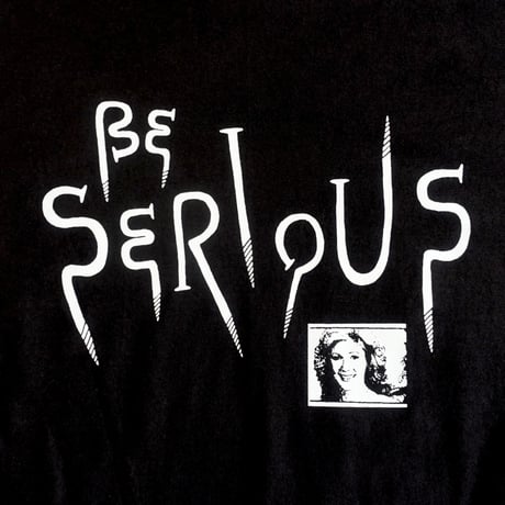 BE SERIOUS T